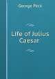 Life of Julius Caesar ., George Peck 