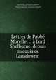 Lettres de Pabbe Morellet .: a Lord Shelburne, depuis marquis de Lansdowne ., Andre Morellet 