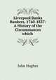 Liverpool Banks & Bankers, 1760-1837: A History of the Circumstances which ., John Hughes 