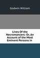 Lives Of the Necromancers: Or, An Account of the Most Eminent Persons in ., Godwin William 
