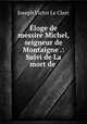Eloge de messire Michel, seigneur de Montaigne .: Suivi de La mort de ., Joseph Victor le Clerc 