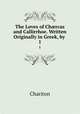 The Loves of Chrcas and Callirrhoe. Written Originally in Greek, by .. 1, Chariton 