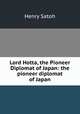 Lord Hotta, the Pioneer Diplomat of Japan: the pioneer diplomat of Japan, Henry Satoh 
