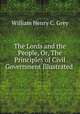 The Lords and the People, Or, The Principles of Civil Government Illustrated ., William Henry C. Grey 