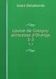 Louise de Coligny: princesse d`Orange. 1-2, Jules Delaborde 