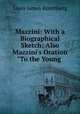 Mazzini: With a Biographical Sketch; Also Mazzini`s Oration "To the Young ., Louis James Rosenberg 