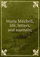 Maria Mitchell, life, letters, and journals;, Mitchell, Maria, 1818-1889,Kendall, Phebe Mitchell,National American Woman Suffrage Association Collection (Library of Congress) DLC 