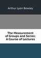The Measurement of Groups and Series: A Course of Lectures, Arthur Lyon Bowley 