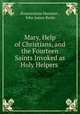 Mary, Help of Christians, and the Fourteen Saints Invoked as Holy Helpers ., Bonaventure Hammer , John James Burke 