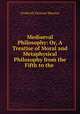 Mediaeval Philosophy: Or, A Treatise of Moral and Metaphysical Philosophy from the Fifth to the ., Frederick Denison Maurice 