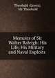 Memoirs of Sir Walter Raleigh: His Life, His Military and Naval Exploits ., Theobald (Lewis), Mr Theobald 