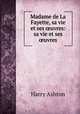 Madame de La Fayette, sa vie et ses ?uvres: sa vie et ses ?uvres, Harry Ashton 