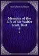 Memoirs of the Life of Sir Walter Scott, Bart.. 6, Lockhart, J. G. (John Gibson), 1794-1854 