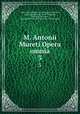 M. Antonii Mureti Opera omnia. 3, Marc-Antoine Muret , Karl Heinrich Frotscher, David Ruhnkenius, Jacob Thomasius, Giovanni Checcozzi, Giovanni Raimondo Checcozzi , Pietro Lazeri 