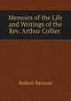 Memoirs of the Life and Writings of the Rev. Arthur Collier ., Robert Benson 