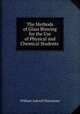 The Methods of Glass Blowing for the Use of Physical and Chemical Students ., William Ashwell Shenstone 