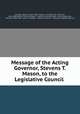Message of the Acting Governor, Stevens T. Mason, to the Legislative Council ., Michigan Governor (1834-1840 : Mason ), Michigan (Ter .) Governor, 1835-1838 (Stevens Thomson Mason ), Stevens Thomson Mason, James Duane Doty , Governor (1835-1840 : Mason, Michigan , Legislative Council , Michigan Legislative Council 