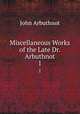 Miscellaneous Works of the Late Dr. Arbuthnot. 1, John Arbuthnot 