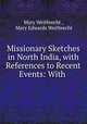 Missionary Sketches in North India, with References to Recent Events: With ., Mary Weitbrecht , Mary Edwards Weitbrecht 
