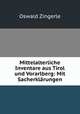 Mittelalterliche Inventare aus Tirol und Vorarlberg: Mit Sacherklarungen, Oswald Zingerle 