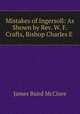 Mistakes of Ingersoll: As Shown by Rev. W. F. Crafts, Bishop Charles E ., James Baird McClure 