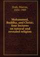 Mohammed, Buddha, and Christ; four lectures on natural and revealed religion, Dods, Marcus, 1834-1909 