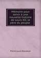 Memoire pour servir a une nouvelle histoire de Louis XII, le pere du peuple ., Pierre-Louis Roederer 