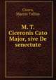 M. T. Ciceronis Cato Major, sive De senectute, Cicero, Marcus Tullius 