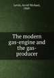 The modern gas-engine and the gas-producer, Levin, Arvid Michael, 1860- 