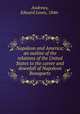 Napoleon and America; an outline of the relations of the United States to the career and downfall of Napoleon Bonaparte, Andrews, Edward Lewis, 1846- 
