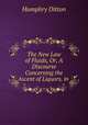 The New Law of Fluids, Or, A Discourse Concerning the Ascent of Liquors, in ., Humphry Ditton 