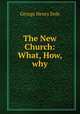 The New Church: What, How, why, George Henry Dole 