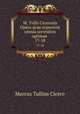 M. Tvllii Ciceronis Opera qvae svpersvnt omnia secvndvm optimae .. 17-18, Marcus Tullius Cicero 