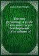 The new gardening: a guide to the most recent developments in the culture of ., Walter Page Wright 