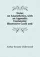Notes on Anaesthetics, with an Appendix Containing Illustrative Cases and ., Arthur Swayne Underwood 