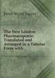 The New London Pharmacopoeia: Translated and Arranged in a Tabular Form with ., Peter Wyatt Squire 