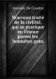 Nouveau traite de la civilite, qui se pratique en France parmi les honnetes gens, Antoine de Courtin 