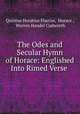 The Odes and Secular Hymn of Horace: Englished Into Rimed Verse ., Quintus Horatius Flaccus, Horace , Warren Handel Cudworth 