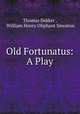 Old Fortunatus: A Play, Thomas Dekker , William Henry Oliphant Smeaton 