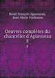 Oeuvres compltes du chancelier d`Aguesseau. 8, Henri Francois Aguesseau 