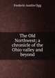 The Old Northwest; a chronicle of the Ohio valley and beyond, Frederic Austin Ogg 