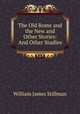 The Old Rome and the New and Other Stories: And Other Studies, William James Stillman 