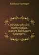 Opvsevla physico-mathematica . Avetore Balthasare Sprengero ., Balthasar Sprenger 