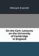 On the Cam: Lectures on the University of Cambridge in England, William Everett 