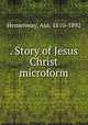 . Story of Jesus Christ microform, Hemenway, Asa, 1810-1892 