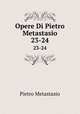 Opere Di Pietro Metastasio. 23-24, Pietro Metastasio 