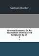 Oriental Customs: Or, An Illustration of the Sacred Scriptures by an .. 1, Samuel Burder 