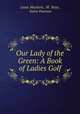Our Lady of the Green: A Book of Ladies Golf, Louie Mackern, M . Boys, Isette Pearson 
