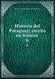 Historia del Paraguay; escrita en frances . 6, Pierre-Francois-Xavier de Charlevoix 