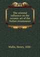 The oriental influence on the ceramic art of the Italian renaissance, Wallis, Henry, 1830- 